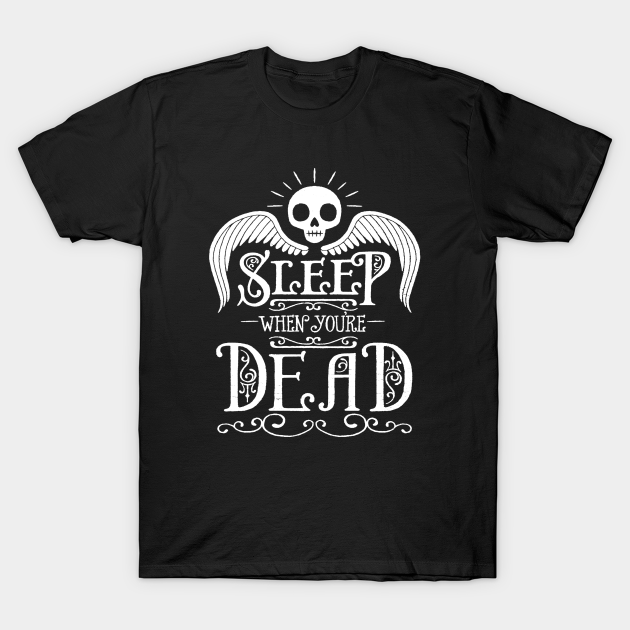 Sleep When You're Dead Sleep When Youre Dead TShirt TeePublic